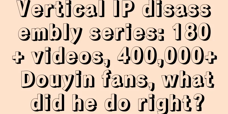 Vertical IP disassembly series: 180+ videos, 400,000+ Douyin fans, what did he do right?