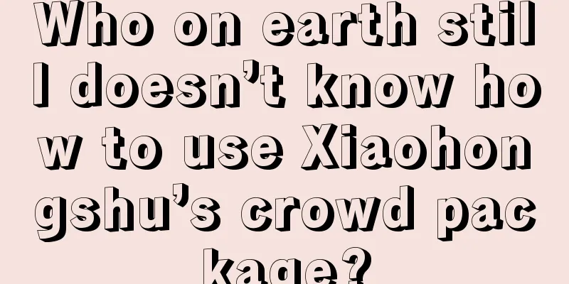 Who on earth still doesn’t know how to use Xiaohongshu’s crowd package?