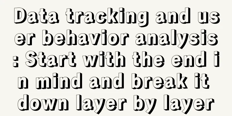 Data tracking and user behavior analysis: Start with the end in mind and break it down layer by layer