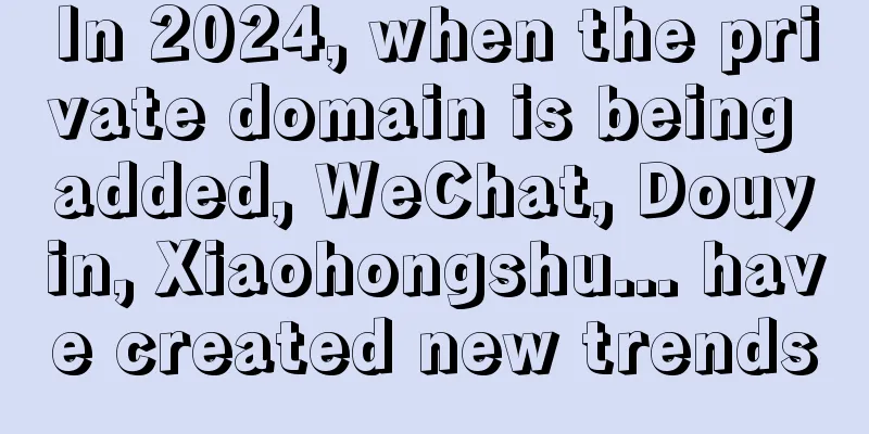 In 2024, when the private domain is being added, WeChat, Douyin, Xiaohongshu... have created new trends