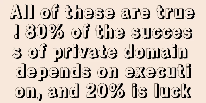 All of these are true! 80% of the success of private domain depends on execution, and 20% is luck