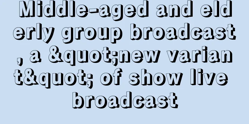 Middle-aged and elderly group broadcast, a "new variant" of show live broadcast
