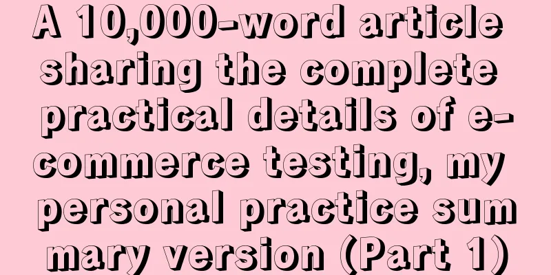 A 10,000-word article sharing the complete practical details of e-commerce testing, my personal practice summary version (Part 1)