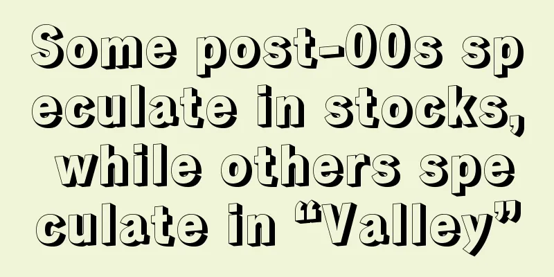 Some post-00s speculate in stocks, while others speculate in “Valley”