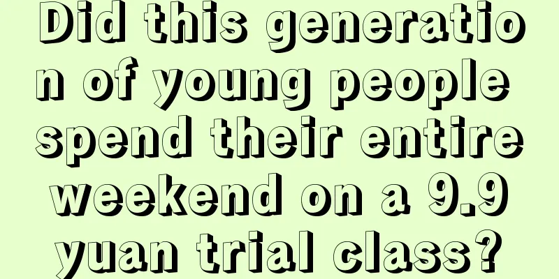 Did this generation of young people spend their entire weekend on a 9.9 yuan trial class?