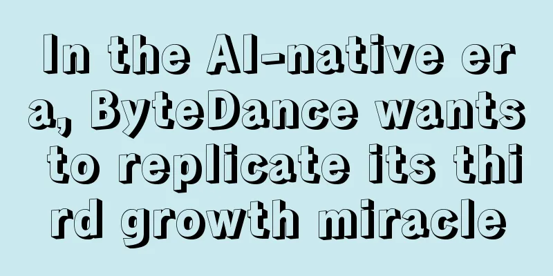 In the AI-native era, ByteDance wants to replicate its third growth miracle