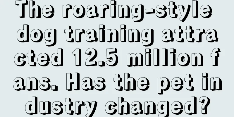 The roaring-style dog training attracted 12.5 million fans. Has the pet industry changed?