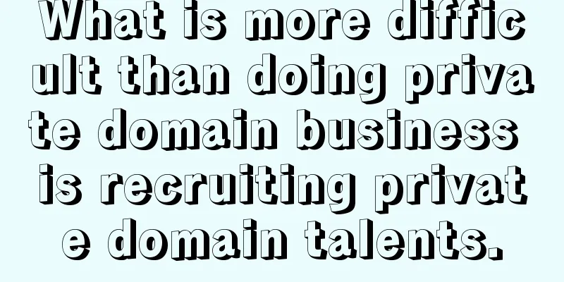 What is more difficult than doing private domain business is recruiting private domain talents.