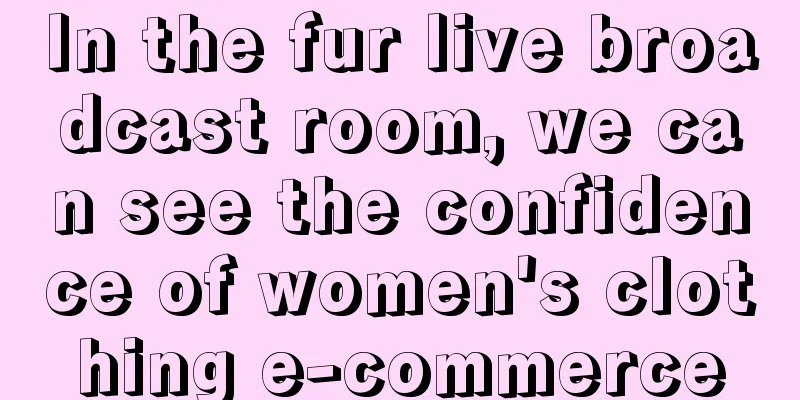 In the fur live broadcast room, we can see the confidence of women's clothing e-commerce