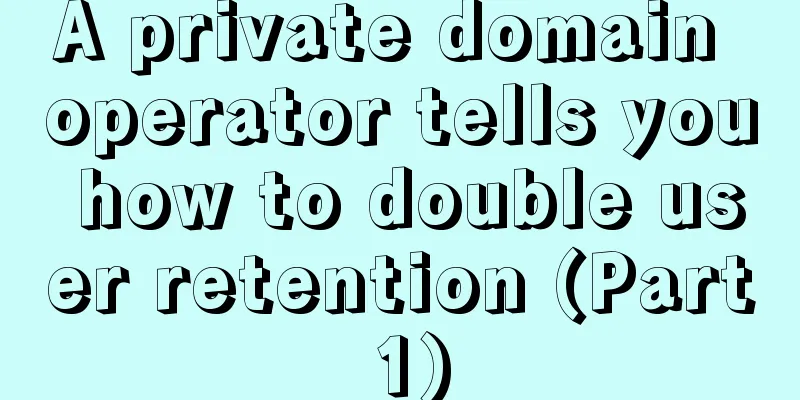 A private domain operator tells you how to double user retention (Part 1)