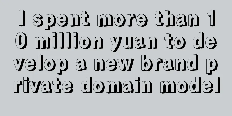 I spent more than 10 million yuan to develop a new brand private domain model