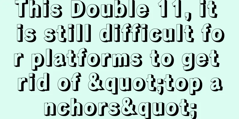 This Double 11, it is still difficult for platforms to get rid of "top anchors"