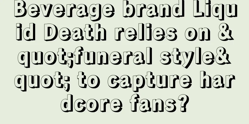 Beverage brand Liquid Death relies on "funeral style" to capture hardcore fans?