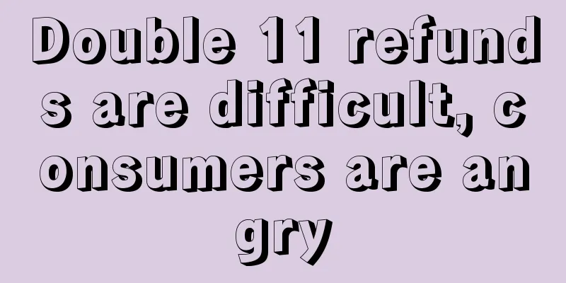 Double 11 refunds are difficult, consumers are angry