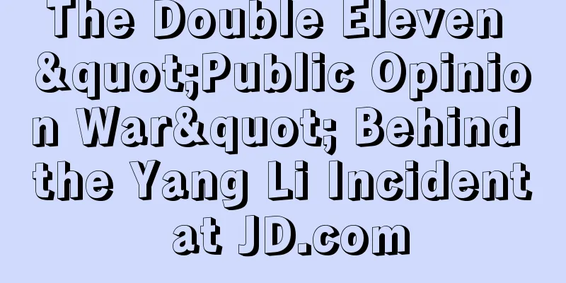 The Double Eleven "Public Opinion War" Behind the Yang Li Incident at JD.com