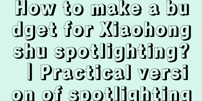 How to make a budget for Xiaohongshu spotlighting? ｜Practical version of spotlighting