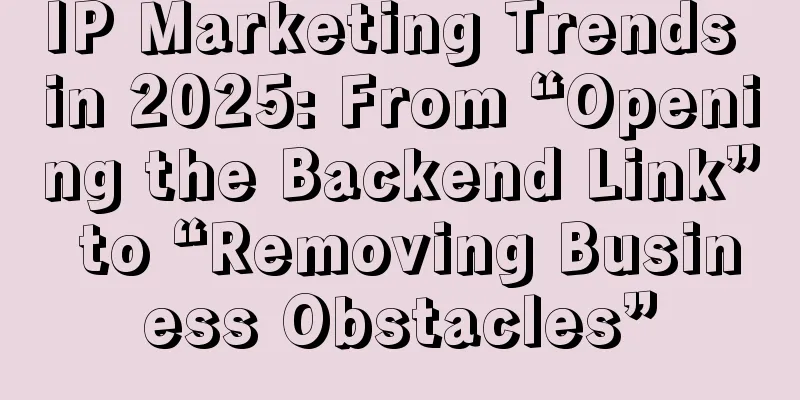 IP Marketing Trends in 2025: From “Opening the Backend Link” to “Removing Business Obstacles”
