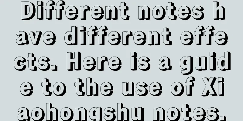 Different notes have different effects. Here is a guide to the use of Xiaohongshu notes.