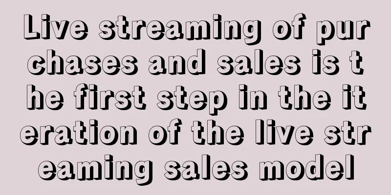 Live streaming of purchases and sales is the first step in the iteration of the live streaming sales model