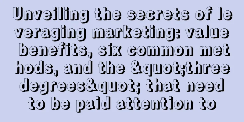 Unveiling the secrets of leveraging marketing: value benefits, six common methods, and the "three degrees" that need to be paid attention to