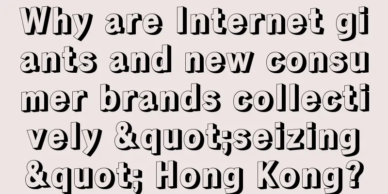 Why are Internet giants and new consumer brands collectively "seizing" Hong Kong?