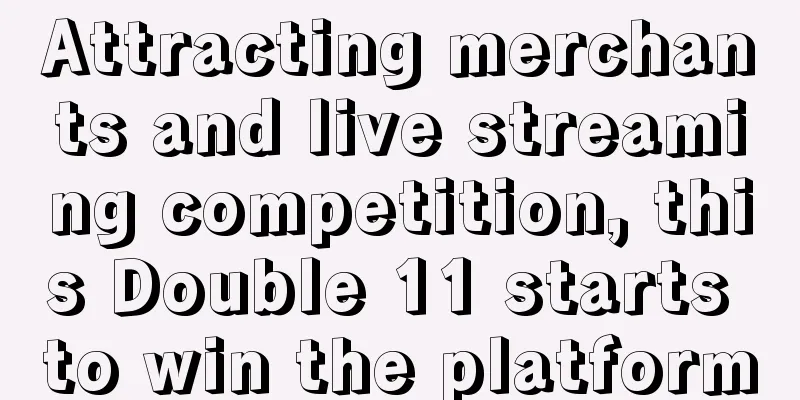 Attracting merchants and live streaming competition, this Double 11 starts to win the platform
