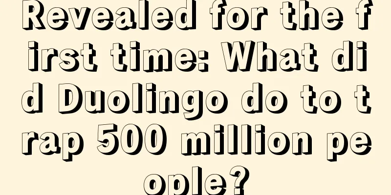 Revealed for the first time: What did Duolingo do to trap 500 million people?