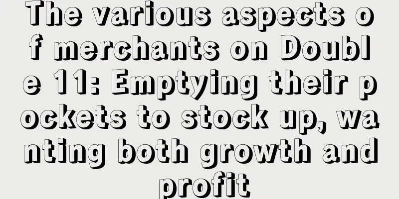 The various aspects of merchants on Double 11: Emptying their pockets to stock up, wanting both growth and profit