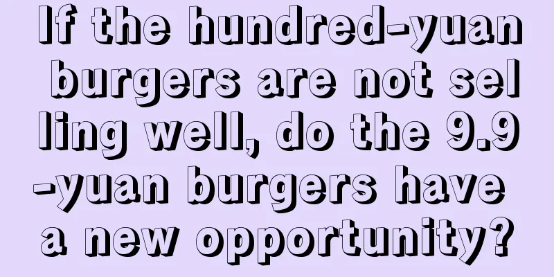If the hundred-yuan burgers are not selling well, do the 9.9-yuan burgers have a new opportunity?