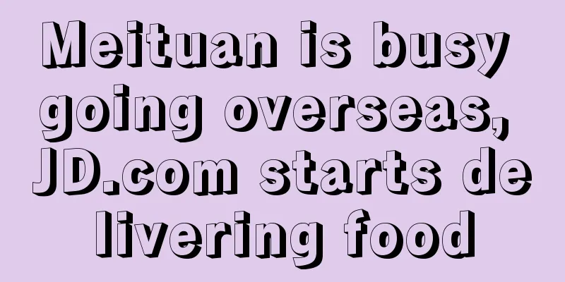 Meituan is busy going overseas, JD.com starts delivering food