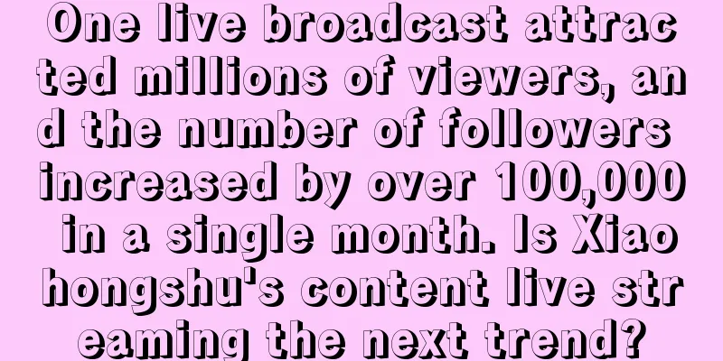 One live broadcast attracted millions of viewers, and the number of followers increased by over 100,000 in a single month. Is Xiaohongshu's content live streaming the next trend?