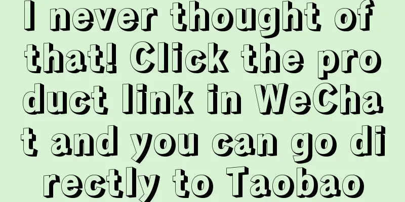 I never thought of that! Click the product link in WeChat and you can go directly to Taobao