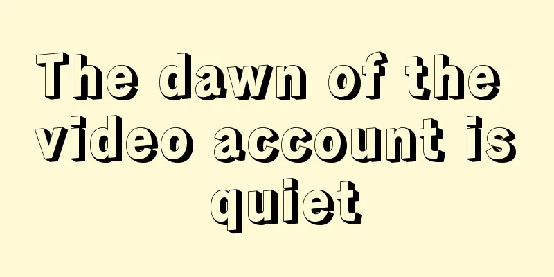 The dawn of the video account is quiet