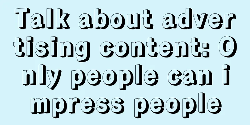 Talk about advertising content: Only people can impress people