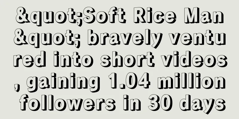 "Soft Rice Man" bravely ventured into short videos, gaining 1.04 million followers in 30 days