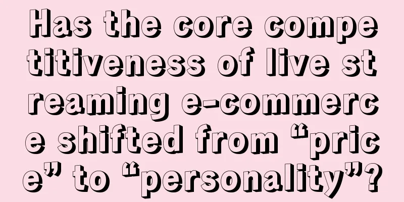 Has the core competitiveness of live streaming e-commerce shifted from “price” to “personality”?