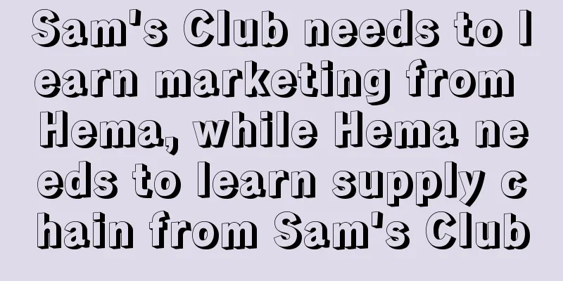 Sam's Club needs to learn marketing from Hema, while Hema needs to learn supply chain from Sam's Club