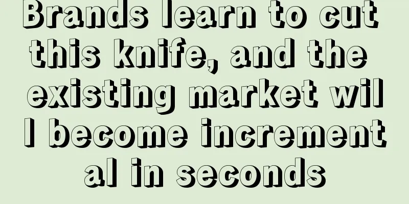Brands learn to cut this knife, and the existing market will become incremental in seconds