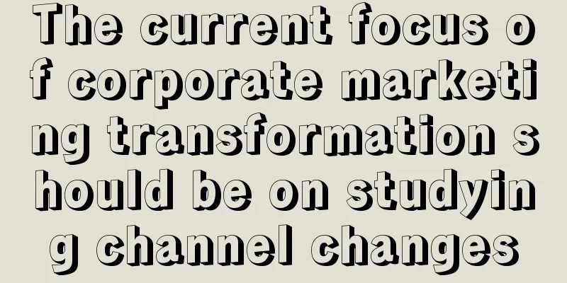 The current focus of corporate marketing transformation should be on studying channel changes