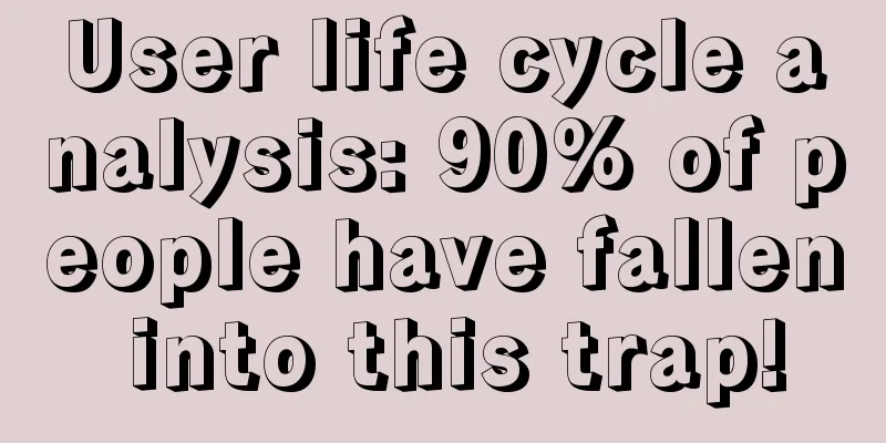 User life cycle analysis: 90% of people have fallen into this trap!