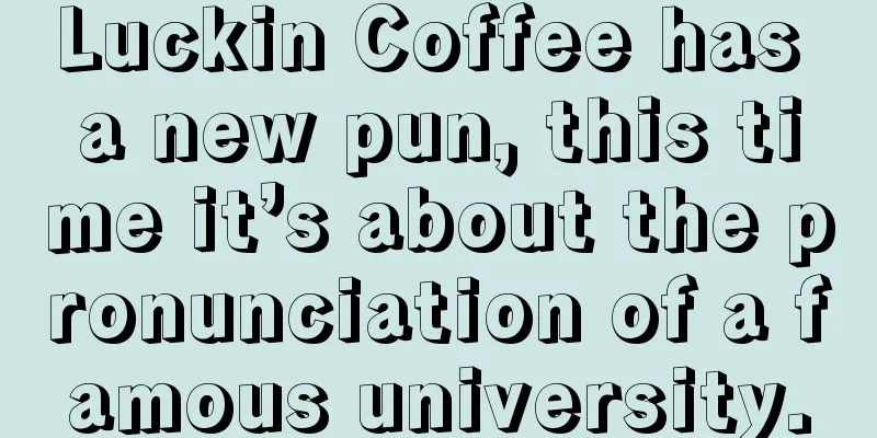 Luckin Coffee has a new pun, this time it’s about the pronunciation of a famous university.