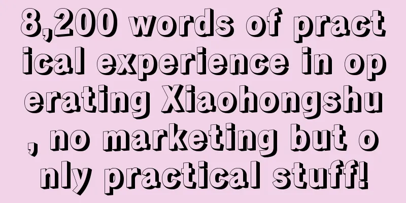 8,200 words of practical experience in operating Xiaohongshu, no marketing but only practical stuff!