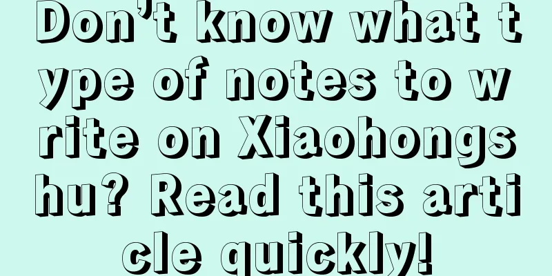 Don’t know what type of notes to write on Xiaohongshu? Read this article quickly!