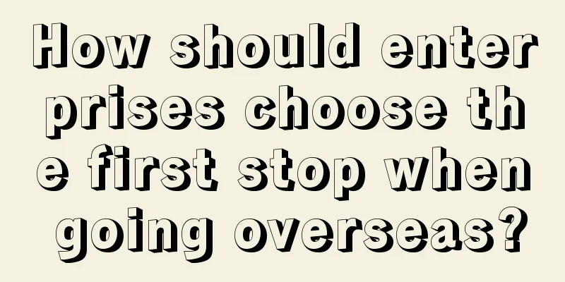 How should enterprises choose the first stop when going overseas?