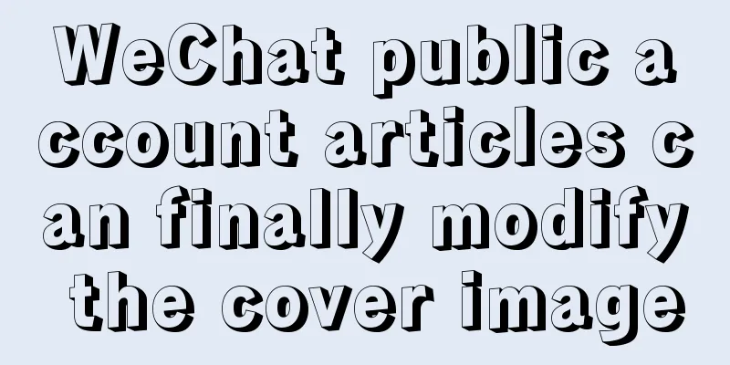 WeChat public account articles can finally modify the cover image
