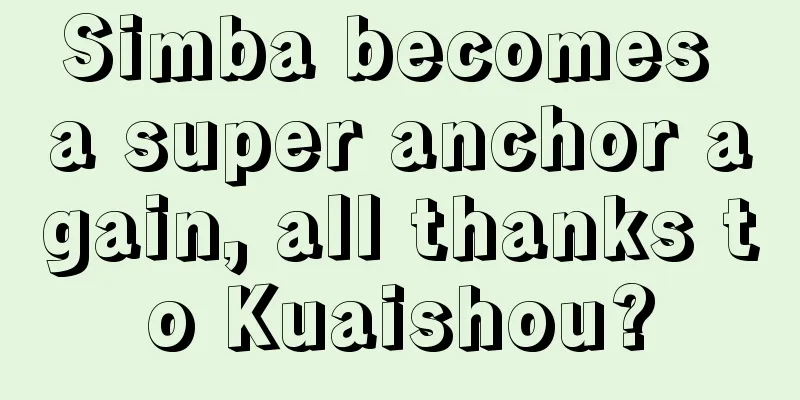 Simba becomes a super anchor again, all thanks to Kuaishou?