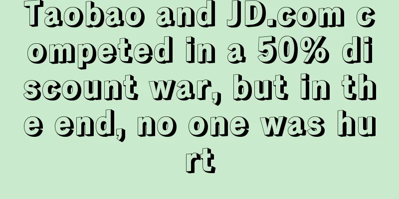 Taobao and JD.com competed in a 50% discount war, but in the end, no one was hurt
