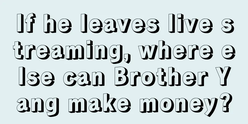 If he leaves live streaming, where else can Brother Yang make money?