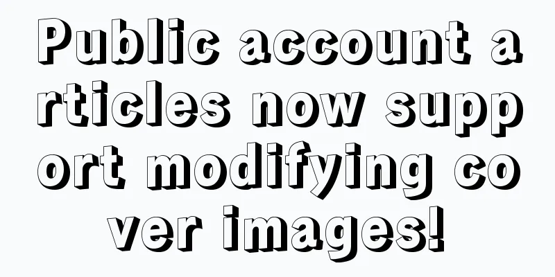 Public account articles now support modifying cover images!