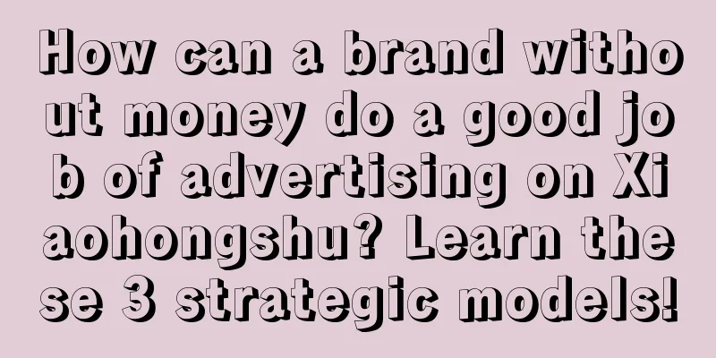 How can a brand without money do a good job of advertising on Xiaohongshu? Learn these 3 strategic models!